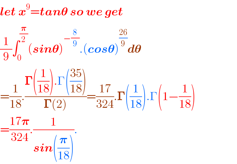 let x^9 =tan𝛉 so we get  (1/9)∫_0 ^(𝛑/2) (sin𝛉)^(−(8/9)) .(cos𝛉)^((26)/9) d𝛉  =(1/(18)).((𝚪((1/(18))).Γ(((35)/(18))))/(𝚪(2)))=((17)/(324)).𝚪((1/(18))).Γ(1−(1/(18)))  =((17𝛑)/(324)).(1/(sin((𝛑/(18))))).  