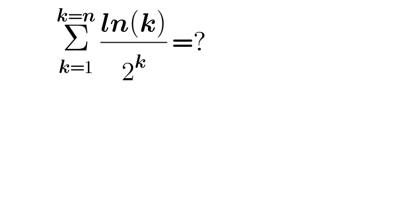            Σ_(k=1) ^(k=n)  ((ln(k))/2^k ) =?  