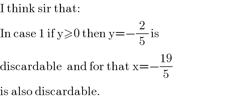 I think sir that:  In case 1 if y≥0 then y=−(2/5) is  discardable  and for that x=−((19)/5)  is also discardable.  