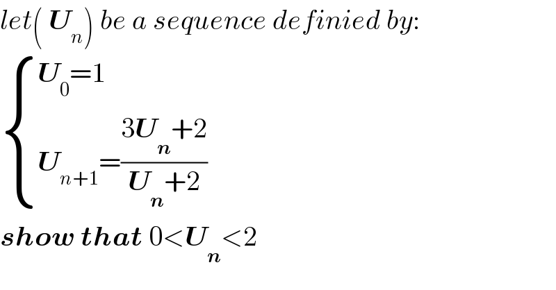 let( U_n ) be a sequence definied by:   { ((U_0 =1)),((U_(n+1) =((3U_n +2)/(U_n +2)))) :}  show that 0<U_n <2  