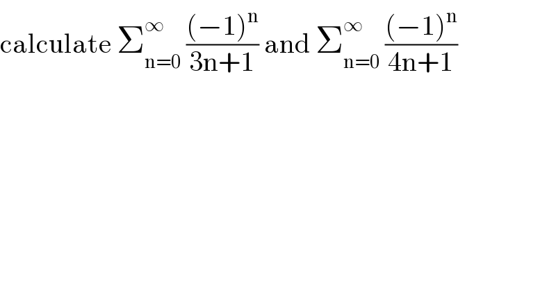 calculate Σ_(n=0) ^∞  (((−1)^n )/(3n+1)) and Σ_(n=0) ^∞  (((−1)^n )/(4n+1))  