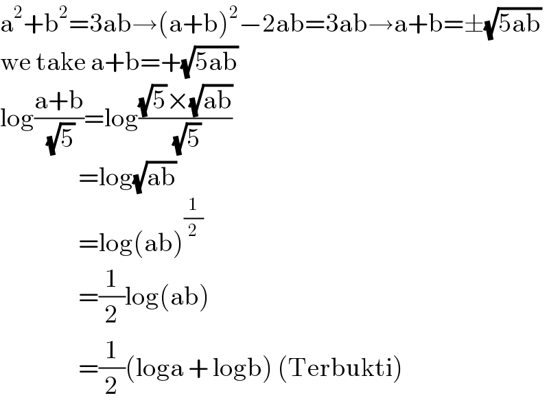 a^2 +b^2 =3ab→(a+b)^2 −2ab=3ab→a+b=±(√(5ab))  we take a+b=+(√(5ab))  log((a+b)/(√5))=log(((√5)×(√(ab)))/(√5))                     =log(√(ab))                     =log(ab)^(1/2)                      =(1/2)log(ab)                     =(1/2)(loga + logb) (Terbukti)  