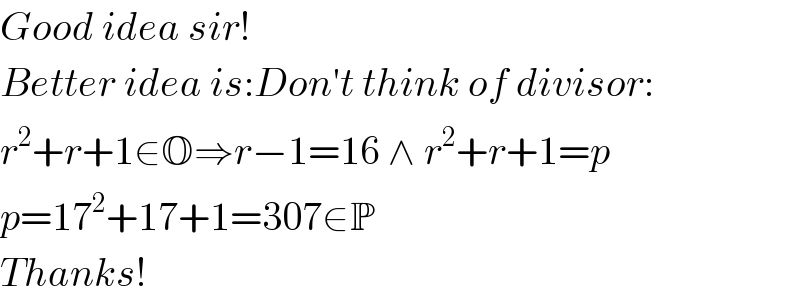 Good idea sir!  Better idea is:Don′t think of divisor:  r^2 +r+1∈O⇒r−1=16 ∧ r^2 +r+1=p  p=17^2 +17+1=307∈P  Thanks!  