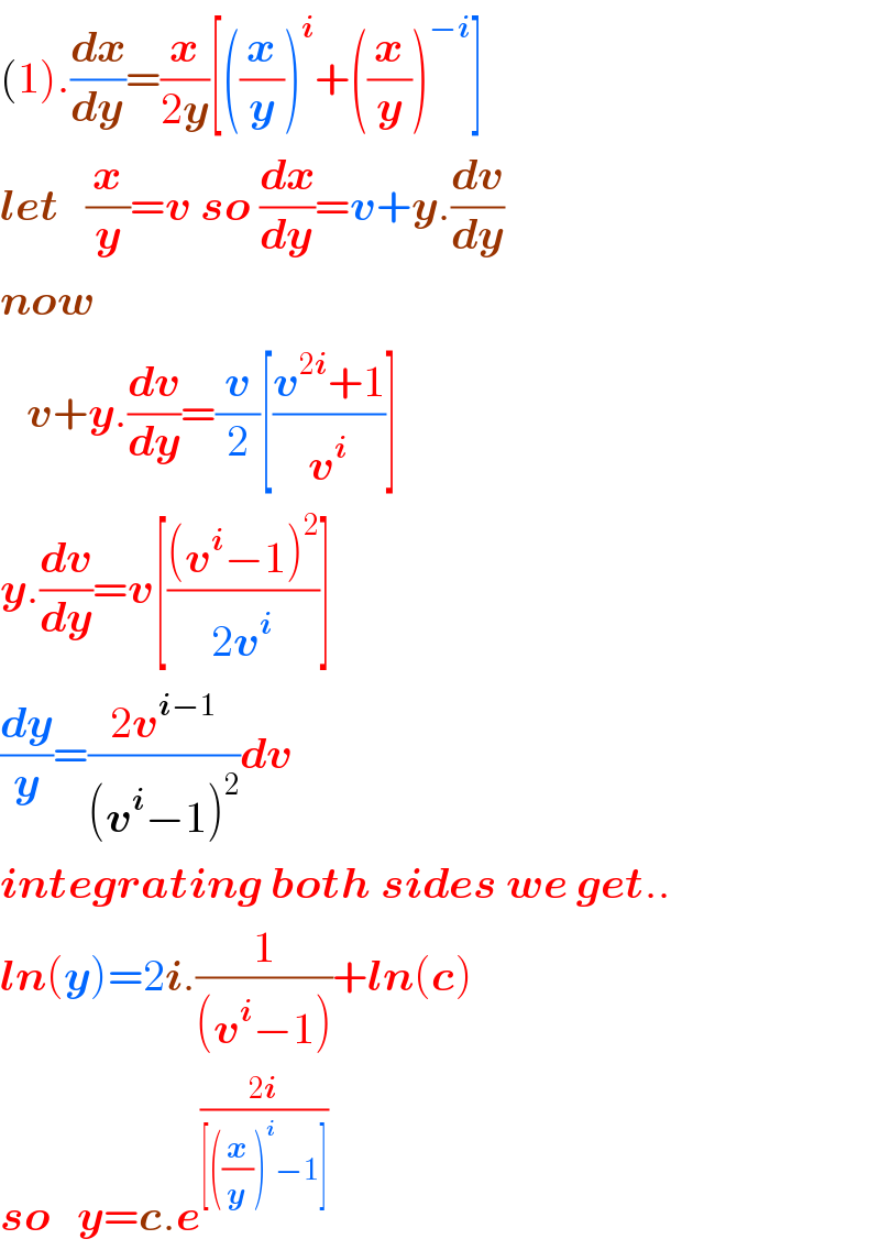 (1).(dx/dy)=(x/(2y))[((x/y))^i +((x/y))^(−i) ]  let   (x/y)=v so (dx/dy)=v+y.(dv/dy)  now      v+y.(dv/dy)=(v/2)[((v^(2i) +1)/v^i )]  y.(dv/dy)=v[(((v^i −1)^2 )/(2v^i ))]  (dy/y)=((2v^(i−1) )/((v^i −1)^2 ))dv  integrating both sides we get..  ln(y)=2i.(1/((v^i −1)))+ln(c)  so   y=c.e^((2i)/([((x/y))^i −1]))   