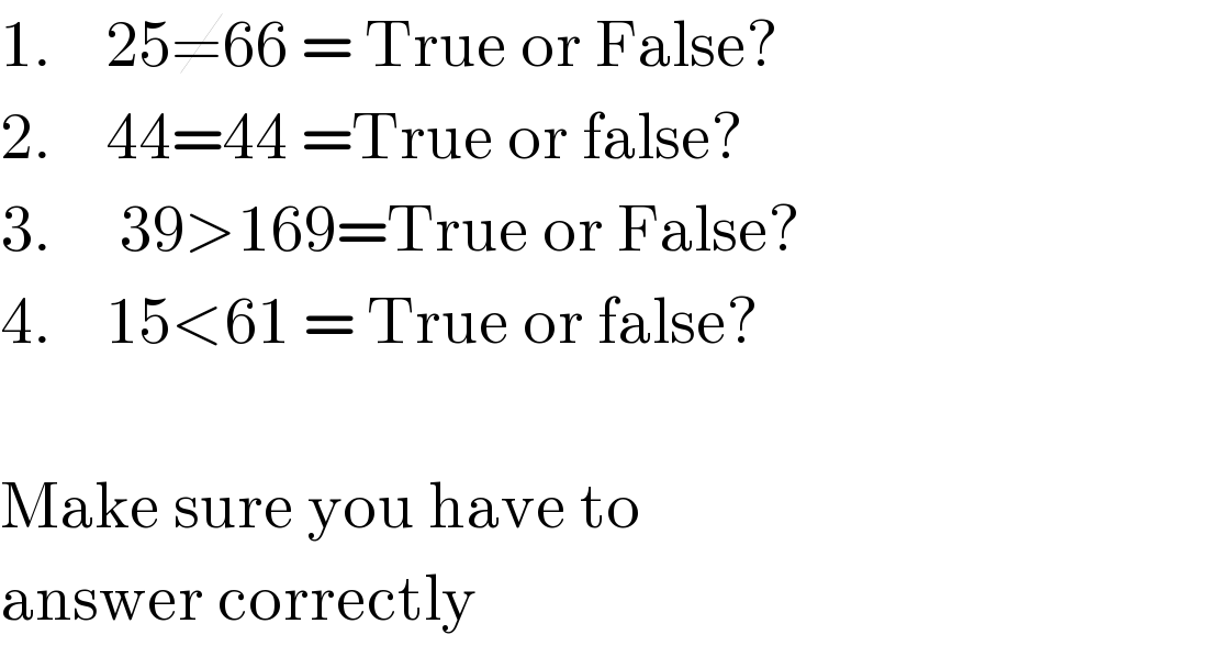 1.    25≠66 = True or False?  2.    44=44 =True or false?  3.     39>169=True or False?  4.    15<61 = True or false?     Make sure you have to  answer correctly  