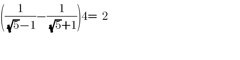 ((1/((√5)−1))−(1/((√5)+1)))4=  2  