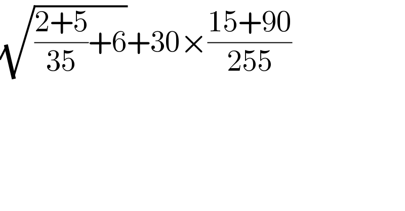 (√(((2+5)/(35))+6))+30×((15+90)/(255))  