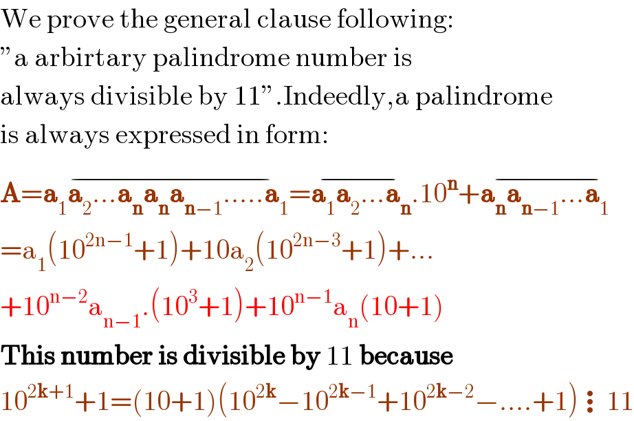 We prove the general clause following:  εa arbirtary palindrome number is  always divisible by 11ε.Indeedly,a palindrome  is always expressed in form:  A=a_1 a_2 ...a_n a_n a_(n−1) .....a_1 =^(−) a_1 a_2 ...a_n ^(−) .10^n +a_n a_(n−1) ...a_1 ^(−)   =a_1 (10^(2n−1) +1)+10a_2 (10^(2n−3) +1)+...  +10^(n−2) a_(n−1) .(10^3 +1)+10^(n−1) a_n (10+1)  This number is divisible by 11 because  10^(2k+1) +1=(10+1)(10^(2k) −10^(2k−1) +10^(2k−2) −....+1)⋮11  