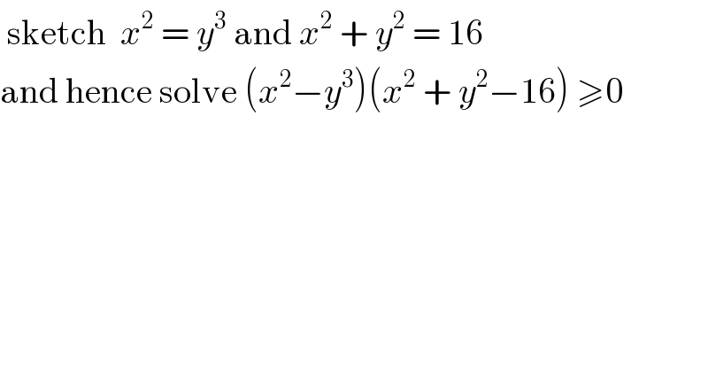  sketch  x^2  = y^3  and x^2  + y^2  = 16  and hence solve (x^2 −y^3 )(x^2  + y^2 −16) ≥0  