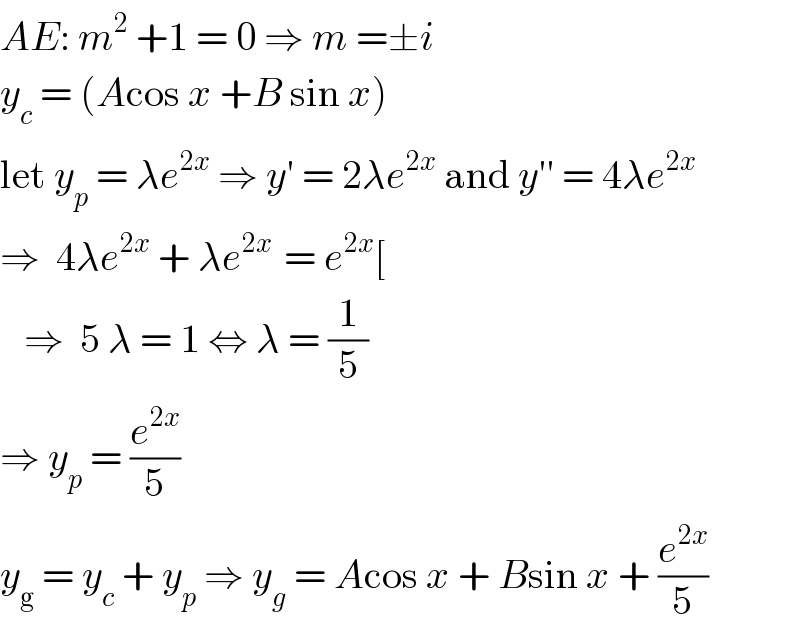AE: m^2  +1 = 0 ⇒ m =±i  y_c  = (Acos x +B sin x)  let y_p  = λe^(2x)  ⇒ y′ = 2λe^(2x)  and y′′ = 4λe^(2x)   ⇒  4λe^(2x)  + λe^(2x )  = e^(2x) [      ⇒  5 λ = 1 ⇔ λ = (1/5)  ⇒ y_p  = (e^(2x) /5)  y_g  = y_c  + y_p  ⇒ y_g  = Acos x + Bsin x + (e^(2x) /5)  