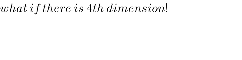 what if there is 4th dimension!  