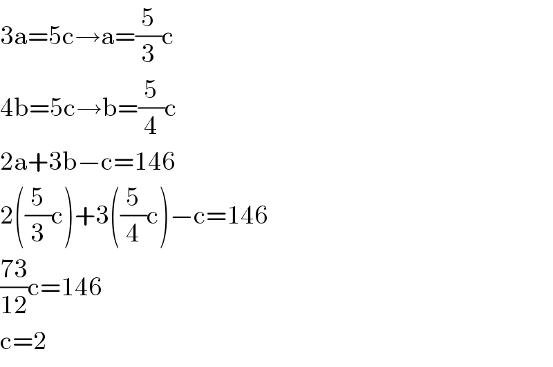 3a=5c→a=(5/3)c  4b=5c→b=(5/4)c  2a+3b−c=146  2((5/3)c)+3((5/4)c)−c=146  ((73)/(12))c=146  c=2  
