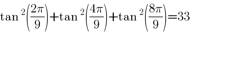 tan ^2 (((2π)/9))+tan ^2 (((4π)/9))+tan ^2 (((8π)/9))=33  