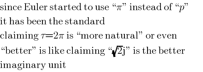 since Euler started to use ♮πε instead of ♮pε  it has been the standard  claiming τ=2π is ♮more naturalε or even  ♮betterε is like claiming ♮(√2)jε is the better  imaginary unit  