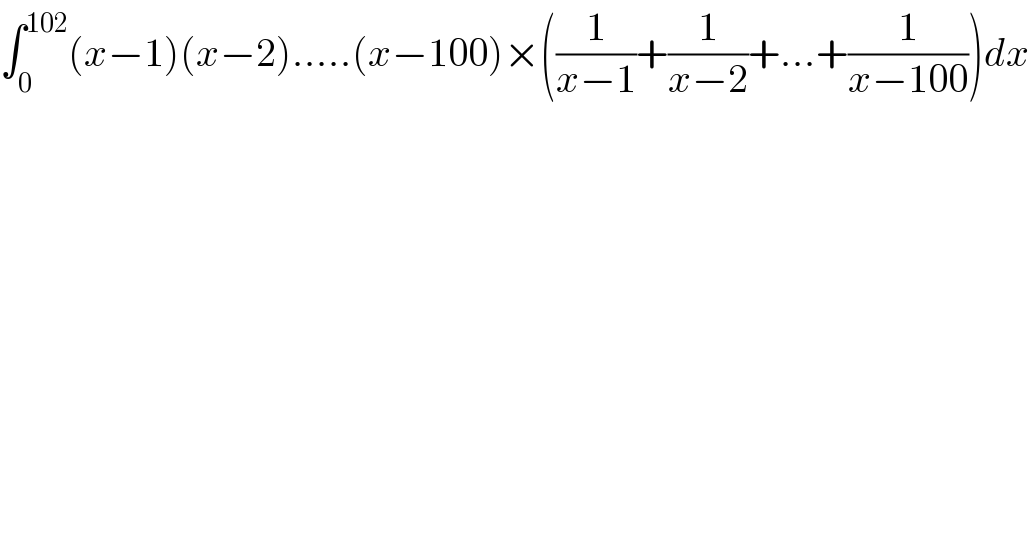 ∫_0 ^(102) (x−1)(x−2).....(x−100)×((1/(x−1))+(1/(x−2))+...+(1/(x−100)))dx  
