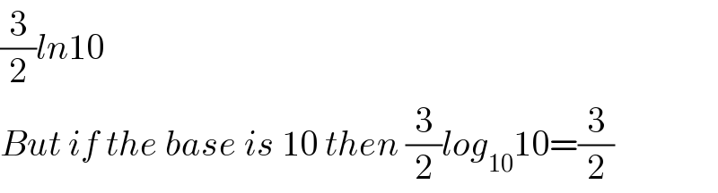 (3/2)ln10   But if the base is 10 then (3/2)log_(10) 10=(3/2)  