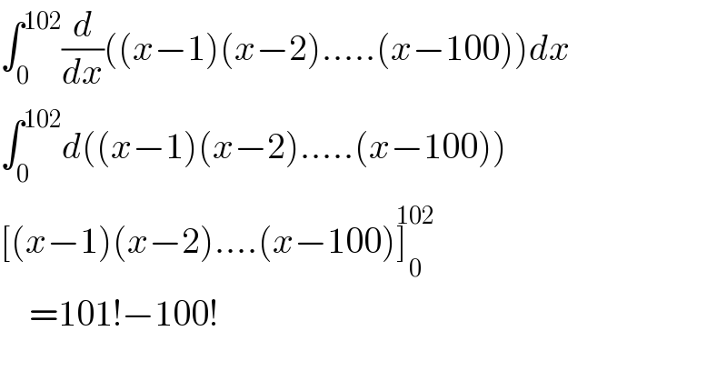 ∫_0 ^(102) (d/dx)((x−1)(x−2).....(x−100))dx  ∫_0 ^(102) d((x−1)(x−2).....(x−100))  [(x−1)(x−2)....(x−100)]_0 ^(102)       =101!−100!    