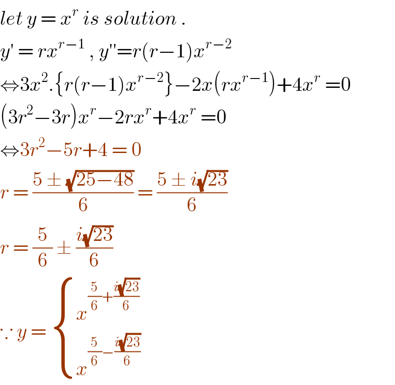 let y = x^r  is solution .  y′ = rx^(r−1)  , y′′=r(r−1)x^(r−2)   ⇔3x^2 .{r(r−1)x^(r−2) }−2x(rx^(r−1) )+4x^r  =0  (3r^2 −3r)x^r −2rx^r +4x^r  =0  ⇔3r^2 −5r+4 = 0  r = ((5 ± (√(25−48)))/6) = ((5 ± i(√(23)))/6)  r = (5/6) ± ((i(√(23)))/6)  ∵ y =  { (x^((5/6)+((i(√(23)))/6)) ),(x^((5/6)−((i(√(23)))/6)) ) :}  