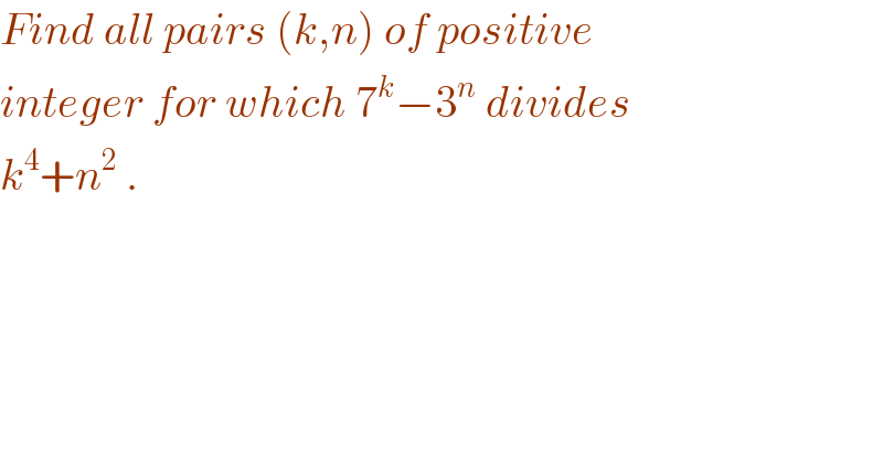 Find all pairs (k,n) of positive   integer for which 7^k −3^n  divides  k^4 +n^2  .  
