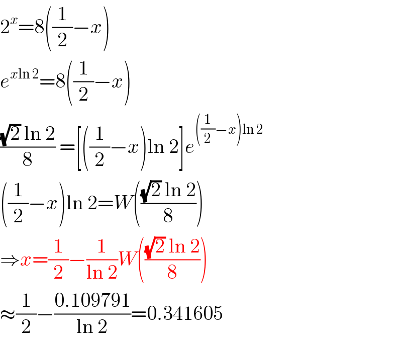 2^x =8((1/2)−x)  e^(xln 2) =8((1/2)−x)  (((√2) ln 2)/8) =[((1/2)−x)ln 2]e^(((1/2)−x)ln 2)   ((1/2)−x)ln 2=W((((√2) ln 2)/8))  ⇒x=(1/2)−(1/(ln 2))W((((√2) ln 2)/8))  ≈(1/2)−((0.109791)/(ln 2))=0.341605  