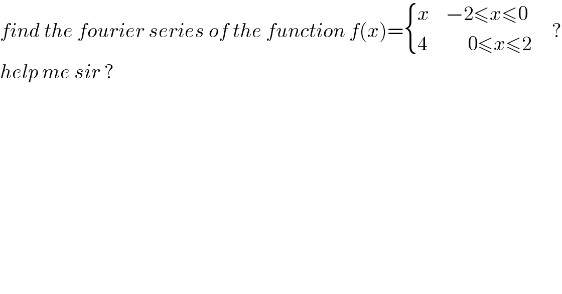 find the fourier series of the function f(x)= { ((x    −2≤x≤0   )),((4          0≤x≤2)) :}   ?  help me sir ?  