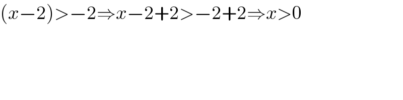 (x−2)>−2⇒x−2+2>−2+2⇒x>0  