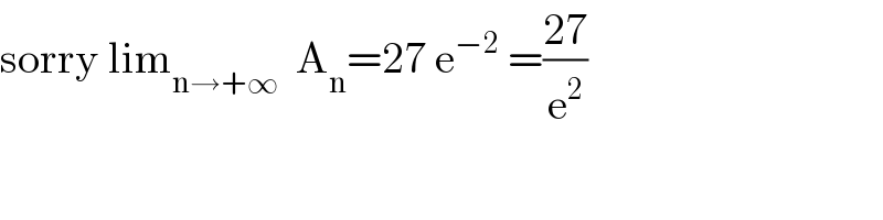 sorry lim_(n→+∞)   A_n =27 e^(−2)  =((27)/e^2 )  