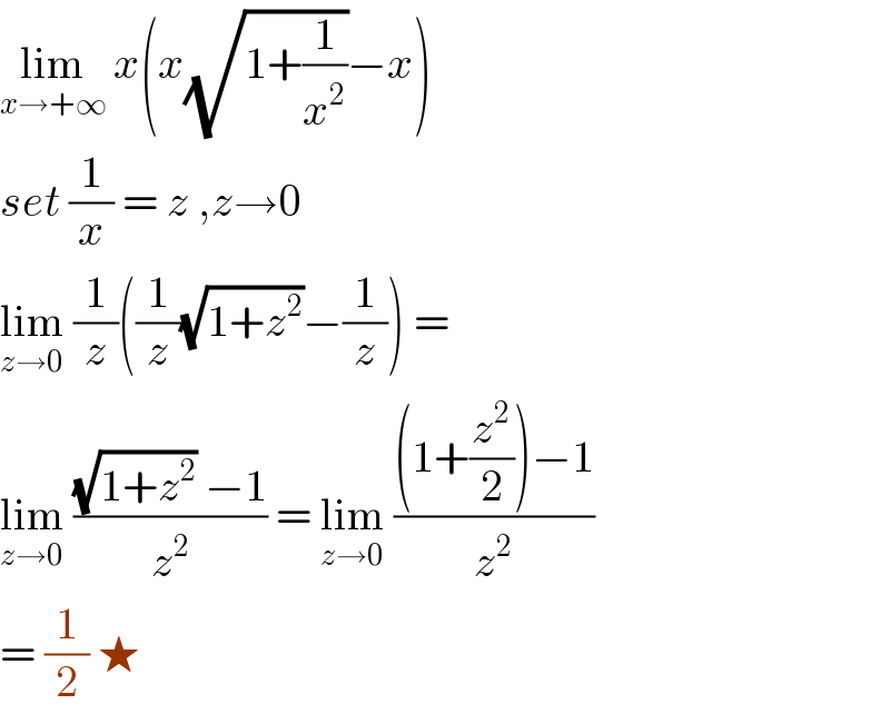 lim_(x→+∞)  x(x(√(1+(1/x^2 )))−x)   set (1/x) = z ,z→0  lim_(z→0)  (1/z)((1/z)(√(1+z^2 ))−(1/z)) =  lim_(z→0)  (((√(1+z^2 )) −1)/z^2 ) = lim_(z→0)  (((1+(z^2 /2))−1)/z^2 )  = (1/2) ★  