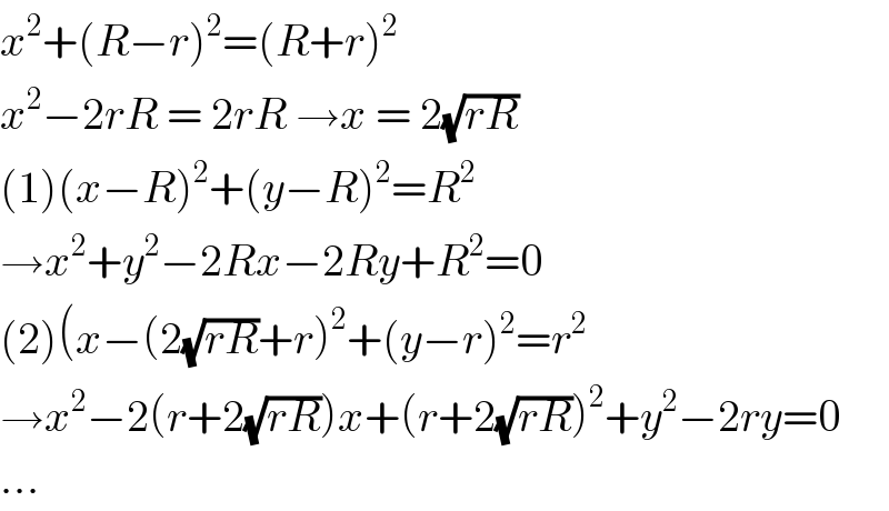x^2 +(R−r)^2 =(R+r)^2   x^2 −2rR = 2rR →x = 2(√(rR))  (1)(x−R)^2 +(y−R)^2 =R^2   →x^2 +y^2 −2Rx−2Ry+R^2 =0  (2)(x−(2(√(rR))+r)^2 +(y−r)^2 =r^2   →x^2 −2(r+2(√(rR)))x+(r+2(√(rR)))^2 +y^2 −2ry=0  ...  
