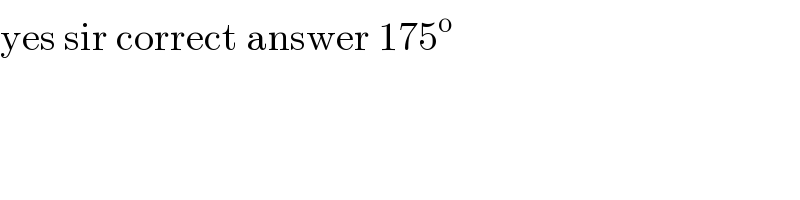 yes sir correct answer 175^o   