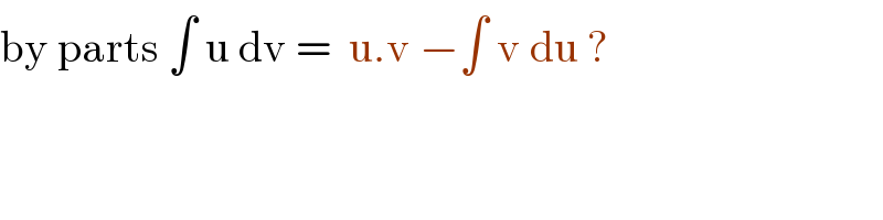 by parts ∫ u dv =  u.v −∫ v du ?  
