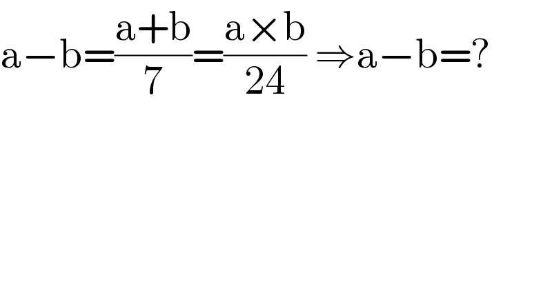 a−b=((a+b)/7)=((a×b)/(24)) ⇒a−b=?  