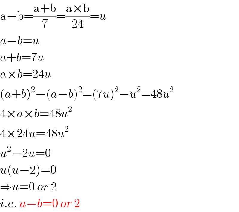 a−b=((a+b)/7)=((a×b)/(24))=u  a−b=u  a+b=7u  a×b=24u  (a+b)^2 −(a−b)^2 =(7u)^2 −u^2 =48u^2   4×a×b=48u^2   4×24u=48u^2   u^2 −2u=0  u(u−2)=0  ⇒u=0 or 2  i.e. a−b=0 or 2  