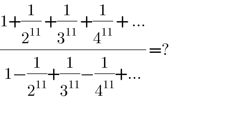 ((1+(1/2^(11) ) +(1/3^(11) ) +(1/4^(11) ) + ...)/(1−(1/2^(11) )+(1/3^(11) )−(1/4^(11) )+...)) =?  