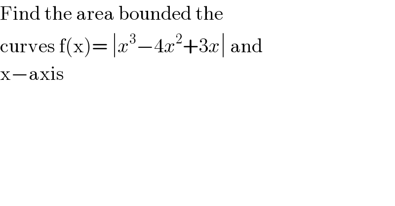 Find the area bounded the   curves f(x)= ∣x^3 −4x^2 +3x∣ and   x−axis   