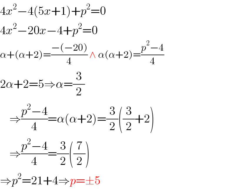 4x^2 −4(5x+1)+p^2 =0  4x^2 −20x−4+p^2 =0  α+(α+2)=((−(−20))/4) ∧ α(α+2)=((p^2 −4)/4)  2α+2=5⇒α=(3/2)      ⇒((p^2 −4)/4)=α(α+2)=(3/2)((3/2)+2)      ⇒((p^2 −4)/4)=(3/2)((7/2))  ⇒p^2 =21+4⇒p=±5  
