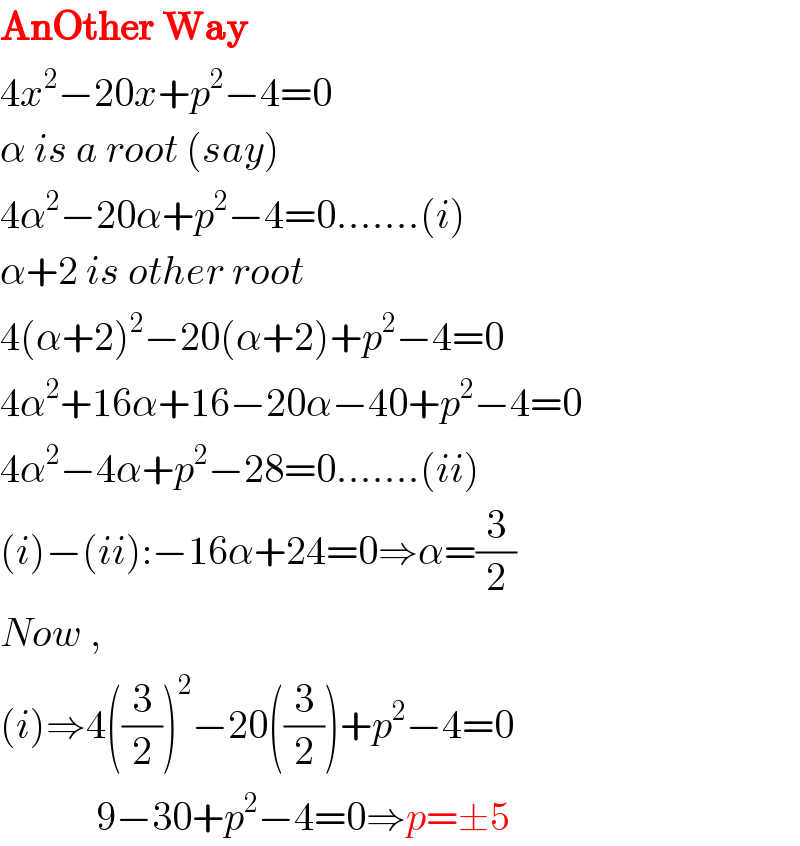 AnOther Way  4x^2 −20x+p^2 −4=0  α is a root (say)  4α^2 −20α+p^2 −4=0.......(i)  α+2 is other root  4(α+2)^2 −20(α+2)+p^2 −4=0  4α^2 +16α+16−20α−40+p^2 −4=0  4α^2 −4α+p^2 −28=0.......(ii)  (i)−(ii):−16α+24=0⇒α=(3/2)  Now ,  (i)⇒4((3/2))^2 −20((3/2))+p^2 −4=0              9−30+p^2 −4=0⇒p=±5  