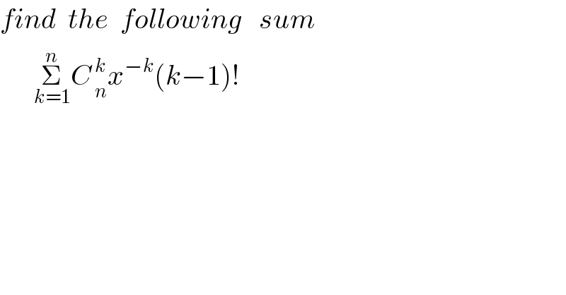 find  the  following   sum        Σ_(k=1) ^n C_( n) ^( k) x^(−k) (k−1)!  