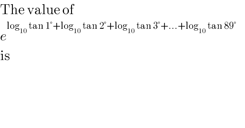 The value of  e^(log_(10)  tan 1°+log_(10)  tan 2°+log_(10)  tan 3°+...+log_(10)  tan 89°)   is  