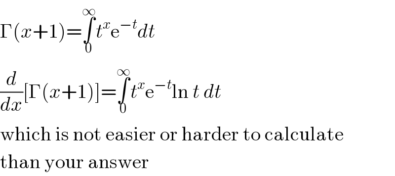 Γ(x+1)=∫_0 ^∞ t^x e^(−t) dt  (d/dx)[Γ(x+1)]=∫_0 ^∞ t^x e^(−t) ln t dt  which is not easier or harder to calculate  than your answer  