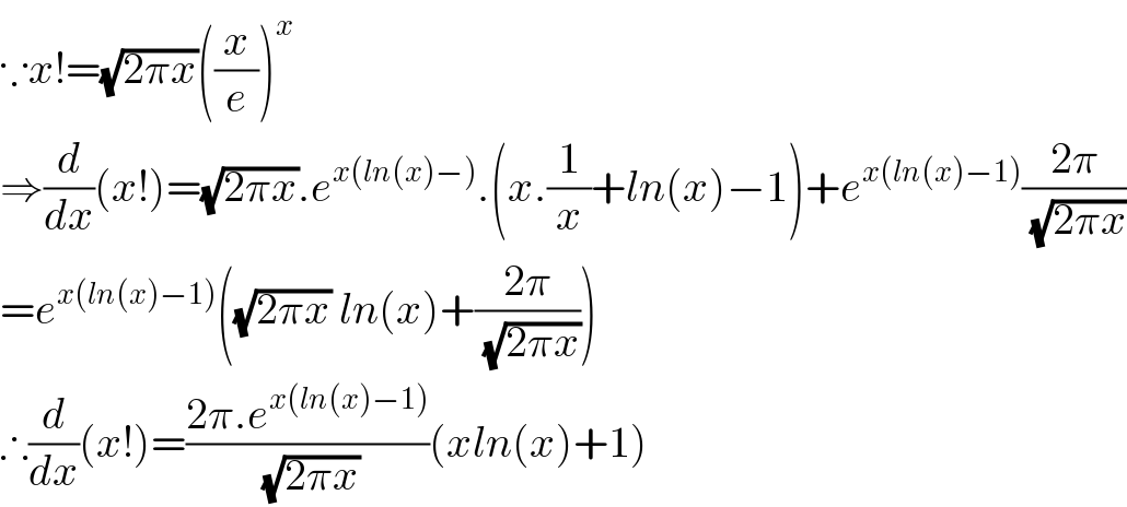 ∵x!=(√(2πx))((x/e))^x   ⇒(d/dx)(x!)=(√(2πx)).e^(x(ln(x)−)) .(x.(1/x)+ln(x)−1)+e^(x(ln(x)−1)) ((2π)/( (√(2πx))))  =e^(x(ln(x)−1)) ((√(2πx)) ln(x)+((2π)/( (√(2πx)))))  ∴(d/dx)(x!)=((2π.e^(x(ln(x)−1)) )/( (√(2πx))))(xln(x)+1)  