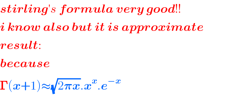 stirling′s formula very good!!  i know also but it is approximate  result:  because  𝚪(x+1)≈(√(2𝛑x)).x^x .e^(−x)   