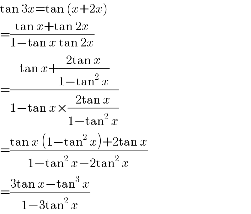 tan 3x=tan (x+2x)  =((tan x+tan 2x)/(1−tan x tan 2x))  =((tan x+((2tan x)/(1−tan^2  x)))/(1−tan x×((2tan x)/(1−tan^2  x))))  =((tan x (1−tan^2  x)+2tan x)/(1−tan^2  x−2tan^2  x))   =((3tan x−tan^3  x)/(1−3tan^2  x))  