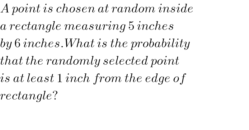 A point is chosen at random inside  a rectangle measuring 5 inches  by 6 inches.What is the probability  that the randomly selected point  is at least 1 inch from the edge of  rectangle?  