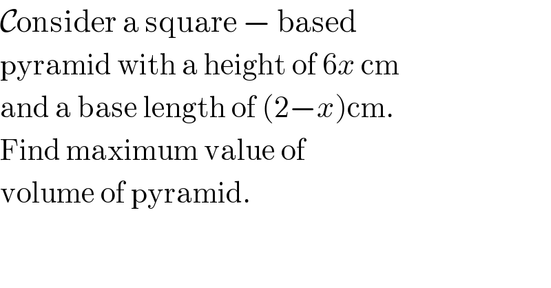 Consider a square − based  pyramid with a height of 6x cm  and a base length of (2−x)cm.  Find maximum value of   volume of pyramid.  