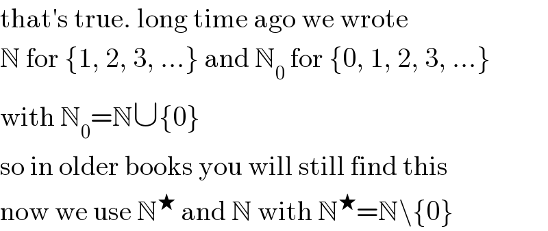 that′s true. long time ago we wrote  N for {1, 2, 3, ...} and N_0  for {0, 1, 2, 3, ...}  with N_0 =N∪{0}  so in older books you will still find this  now we use N^★  and N with N^★ =N\{0}  