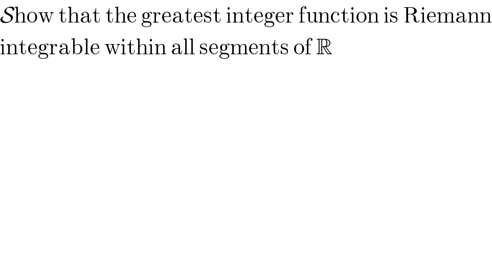 Show that the greatest integer function is Riemann  integrable within all segments of R  
