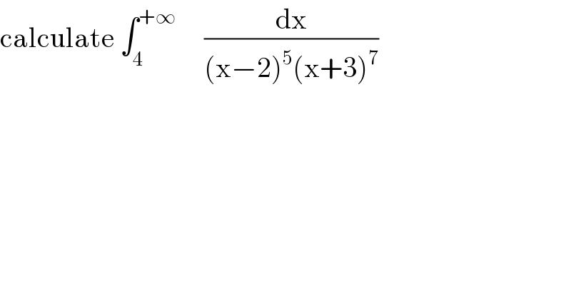 calculate ∫_4 ^(+∞)      (dx/((x−2)^5 (x+3)^7 ))  
