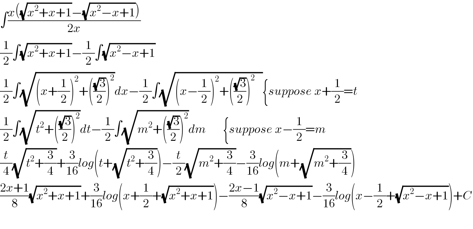 ∫((x((√(x^2 +x+1))−(√(x^2 −x+1))))/(2x))  (1/2)∫(√(x^2 +x+1))−(1/2)∫(√(x^2 −x+1))  (1/2)∫(√((x+(1/2))^2 +(((√3)/2))^2 ))dx−(1/2)∫(√((x−(1/2))^2 +(((√3)/2))^2    )){suppose x+(1/2)=t  (1/2)∫(√(t^2 +(((√3)/2))^2 ))dt−(1/2)∫(√(m^2 +(((√3)/2))^2 ))dm       {suppose x−(1/2)=m  (t/4)(√(t^2 +(3/4)))+(3/(16))log(t+(√(t^2 +(3/4))))−(t/2)(√(m^2 +(3/4)))−(3/(16))log(m+(√(m^2 +(3/4))))  ((2x+1)/8)(√(x^2 +x+1))+(3/(16))log(x+(1/2)+(√(x^2 +x+1)))−((2x−1)/8)(√(x^2 −x+1))−(3/(16))log(x−(1/2)+(√(x^2 −x+1)))+C    