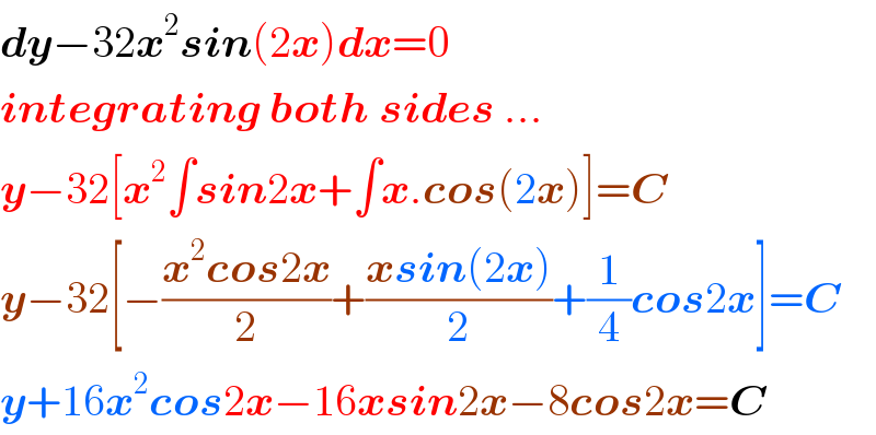 dy−32x^2 sin(2x)dx=0  integrating both sides ...  y−32[x^2 ∫sin2x+∫x.cos(2x)]=C  y−32[−((x^2 cos2x)/2)+((xsin(2x))/2)+(1/4)cos2x]=C  y+16x^2 cos2x−16xsin2x−8cos2x=C  